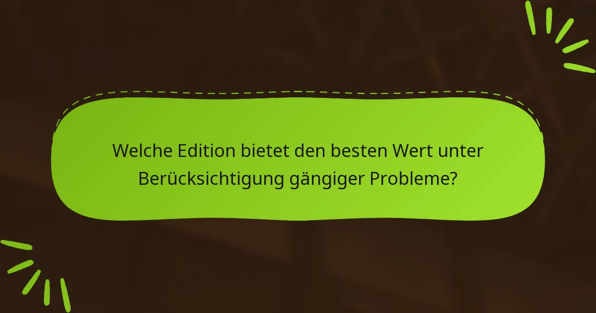 Welche Edition bietet den besten Wert unter Berücksichtigung gängiger Probleme?